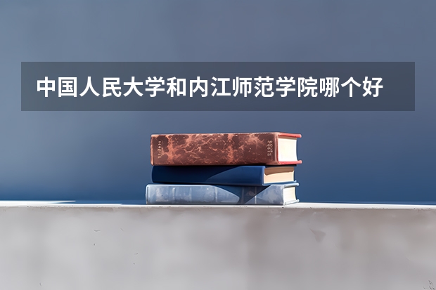 中国人民大学和内江师范学院哪个好