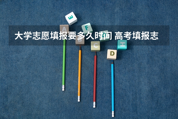 大学志愿填报要多久时间 高考填报志愿有几天时间