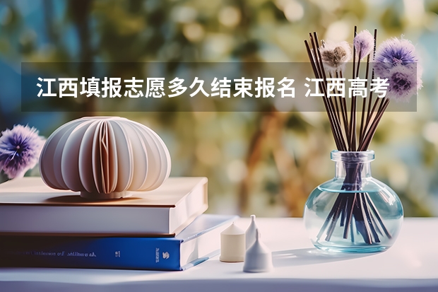 江西填报志愿多久结束报名 江西高考报考志愿时间