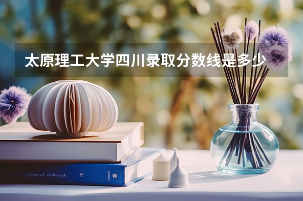 太原理工大学四川录取分数线是多少 2024招生人数预测