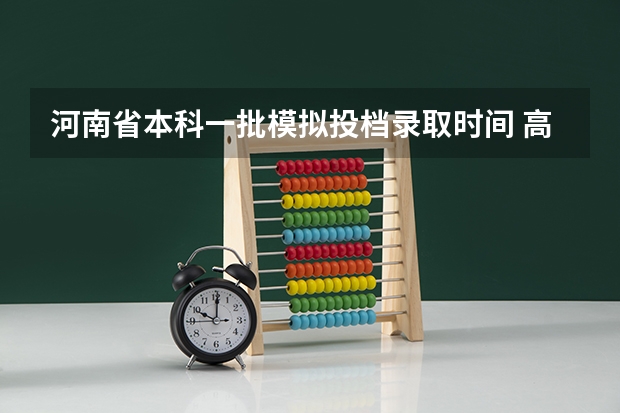 河南省本科一批模拟投档录取时间 高考模拟填报志愿可以模拟几次啊？
