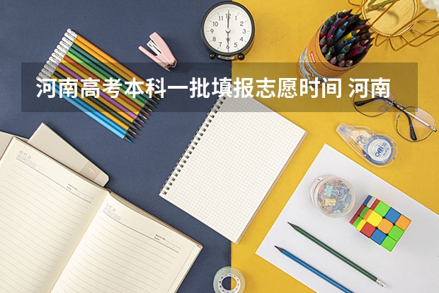 河南高考本科一批填报志愿时间 河南省高考志愿填报时间和截止时间