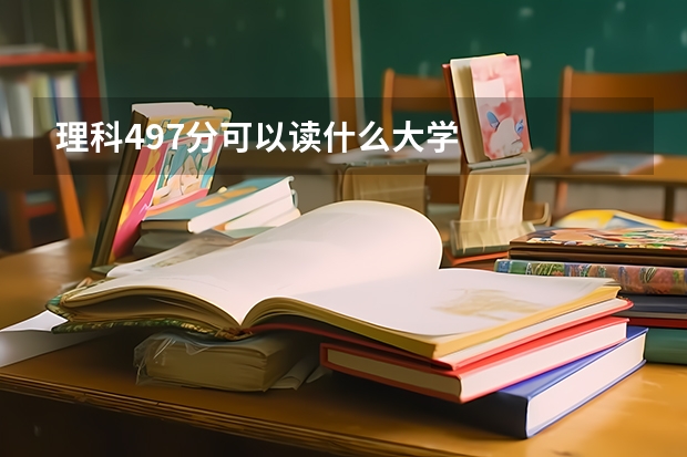 理科497分可以读什么大学