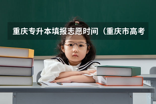 重庆专升本填报志愿时间（重庆市高考填报志愿时间）