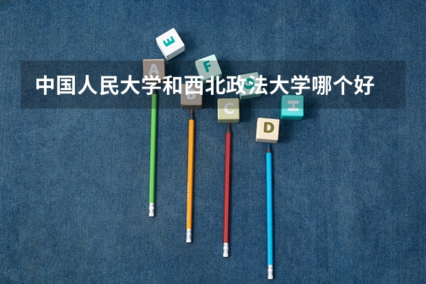 中国人民大学和西北政法大学哪个好