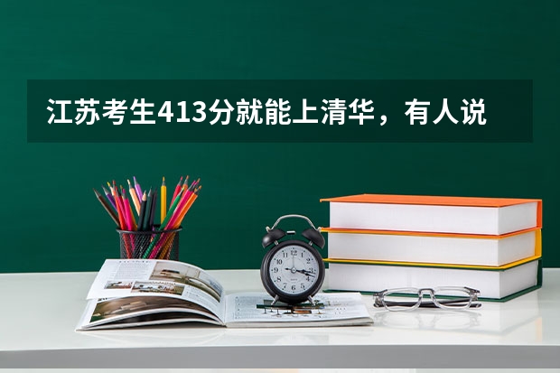江苏考生413分就能上清华，有人说闭着眼睛都能上，真的是这样吗？