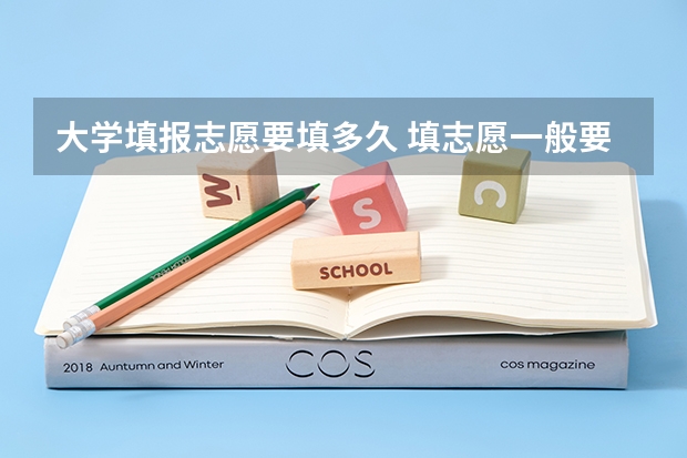 大学填报志愿要填多久 填志愿一般要多长时间？