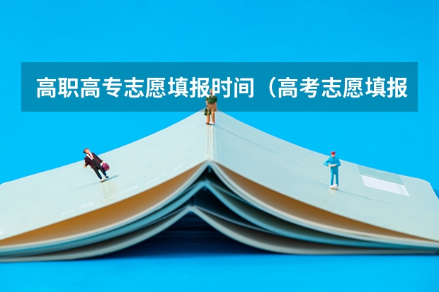 高职高专志愿填报时间（高考志愿填报时间有几天）