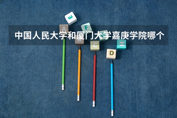 中国人民大学和厦门大学嘉庚学院哪个好