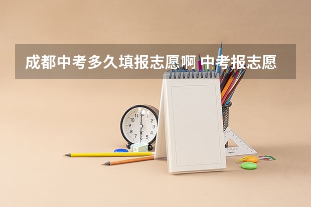 成都中考多久填报志愿啊 中考报志愿时间和截止时间