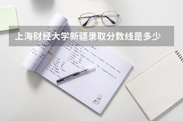 上海财经大学新疆录取分数线是多少 2024招生人数预测