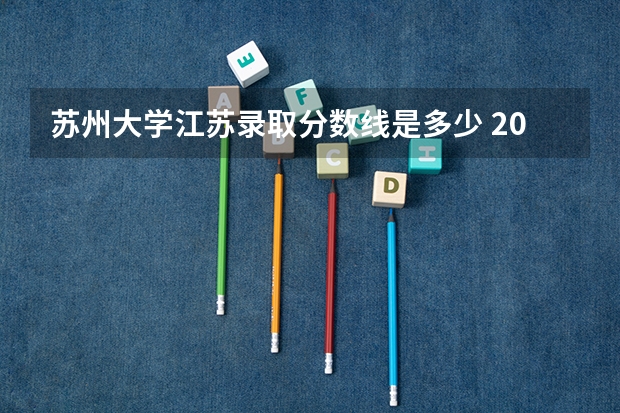 苏州大学江苏录取分数线是多少 2024招生人数预测