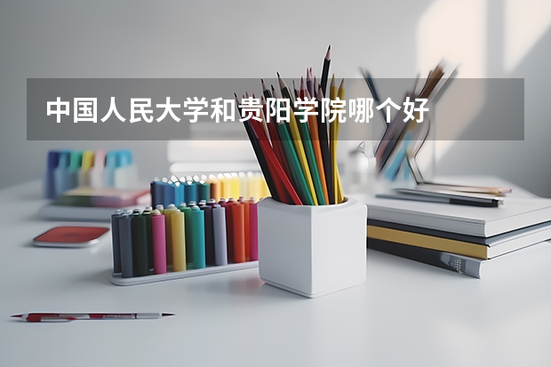 中国人民大学和贵阳学院哪个好