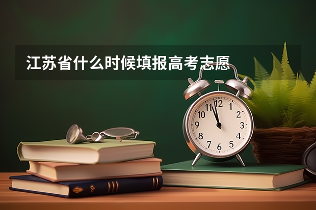 江苏省什么时候填报高考志愿