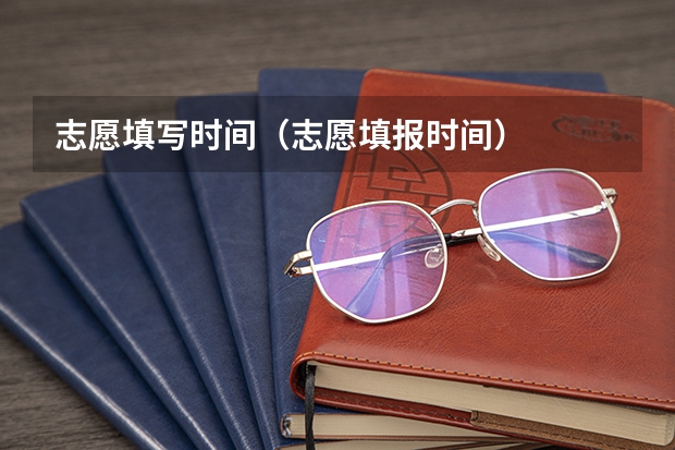 志愿填写时间（志愿填报时间）