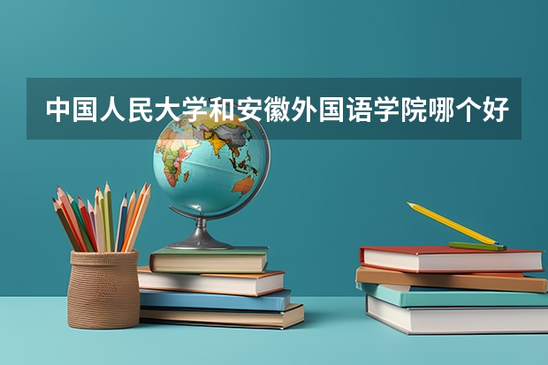 中国人民大学和安徽外国语学院哪个好