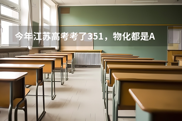 今年江苏高考考了351，物化都是A，能上什么学校？