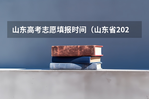 山东高考志愿填报时间（山东省2023填报志愿时间）