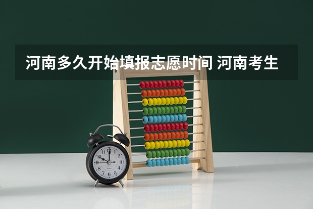 河南多久开始填报志愿时间 河南考生填报志愿时间