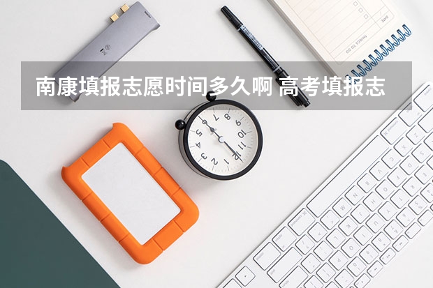 南康填报志愿时间多久啊 高考填报志愿有几天时间