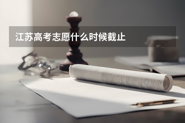 江苏高考志愿什么时候截止
