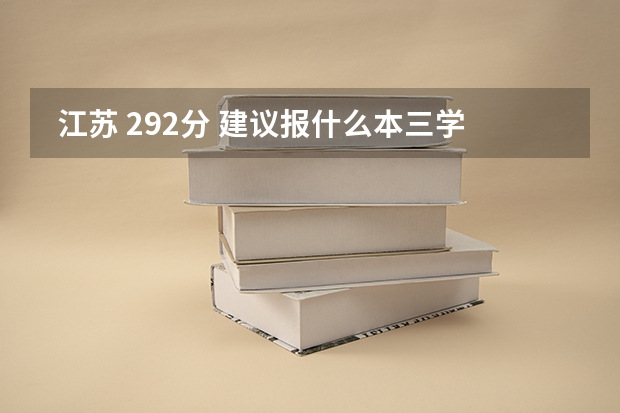 江苏 292分 建议报什么本三学校?