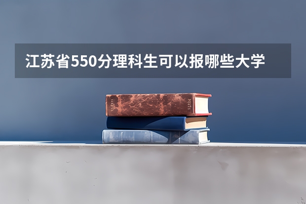 江苏省550分理科生可以报哪些大学