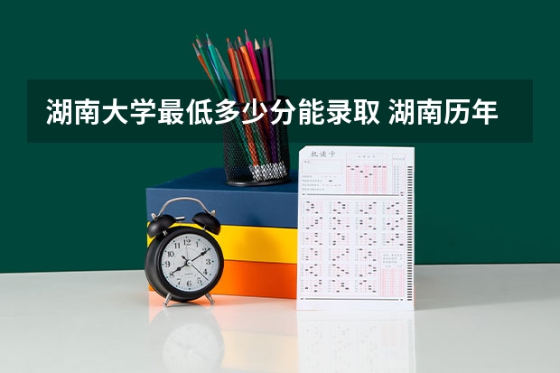 湖南大学最低多少分能录取 湖南历年录取分数线一览
