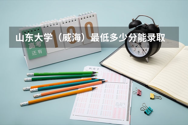 山东大学（威海）最低多少分能录取 山东历年录取分数线一览