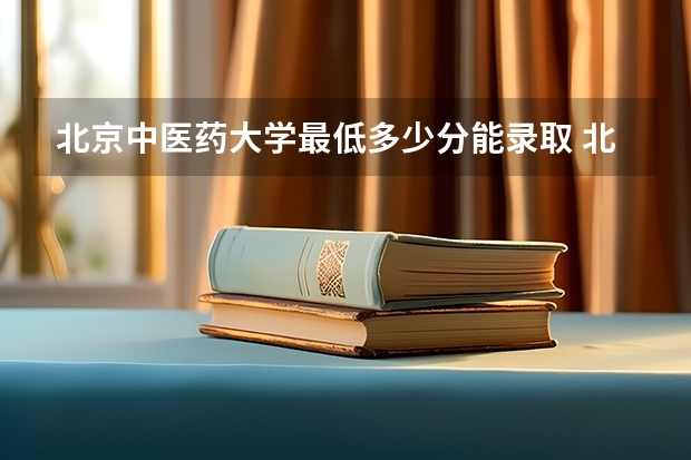 北京中医药大学最低多少分能录取 北京历年录取分数线一览