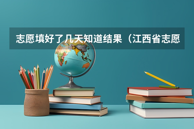 志愿填好了几天知道结果（江西省志愿录取结果时间）