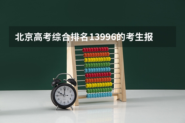 北京高考综合排名13996的考生报什么大学
