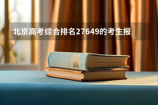 北京高考综合排名27649的考生报什么大学