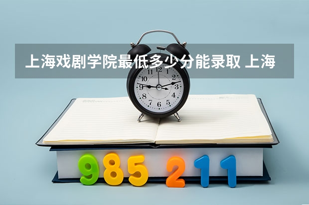 上海戏剧学院最低多少分能录取 上海历年录取分数线一览