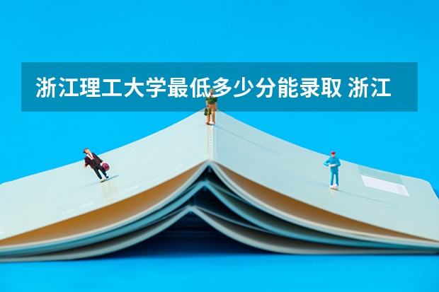 浙江理工大学最低多少分能录取 浙江历年录取分数线一览