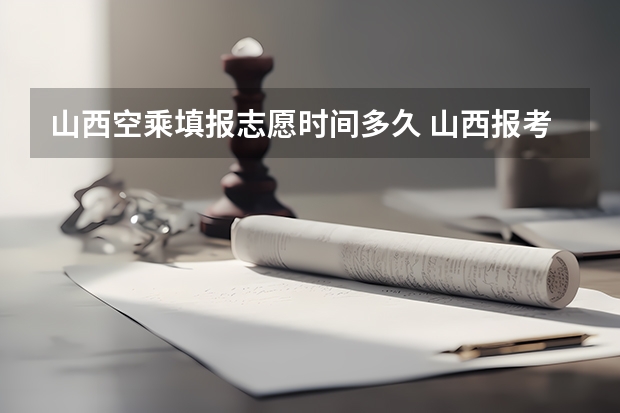 山西空乘填报志愿时间多久 山西报考志愿时间和截止时间