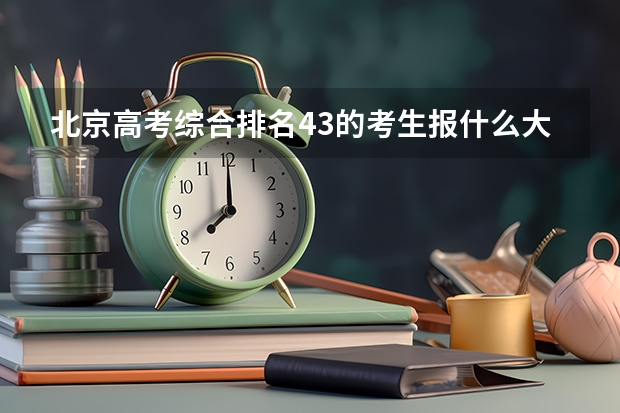 北京高考综合排名43的考生报什么大学