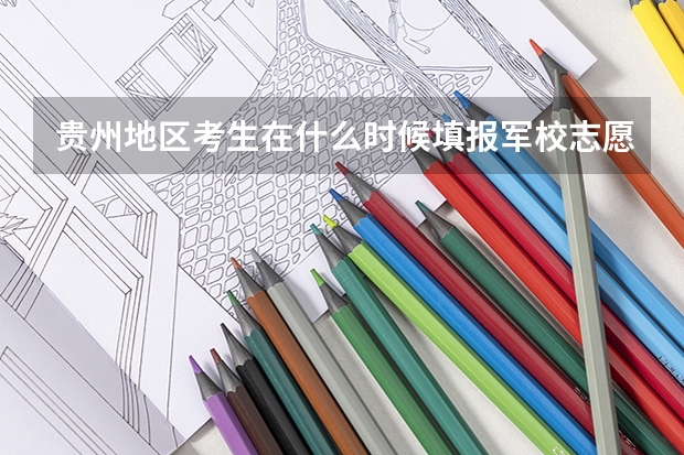 贵州地区考生在什么时候填报军校志愿？