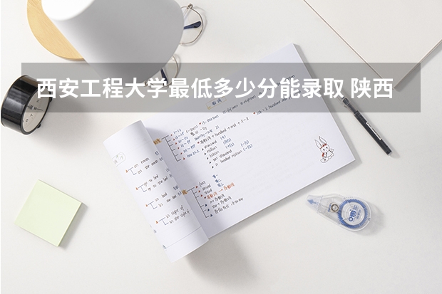 西安工程大学最低多少分能录取 陕西历年录取分数线一览