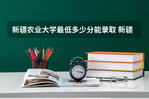 新疆农业大学最低多少分能录取 新疆历年录取分数线一览