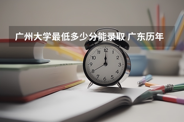 广州大学最低多少分能录取 广东历年录取分数线一览