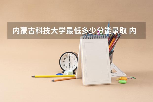内蒙古科技大学最低多少分能录取 内蒙古历年录取分数线一览