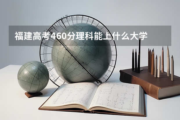 福建高考460分理科能上什么大学