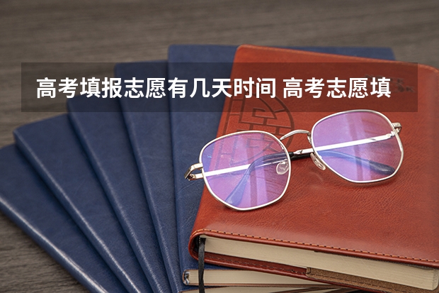 高考填报志愿有几天时间 高考志愿填报时间限制