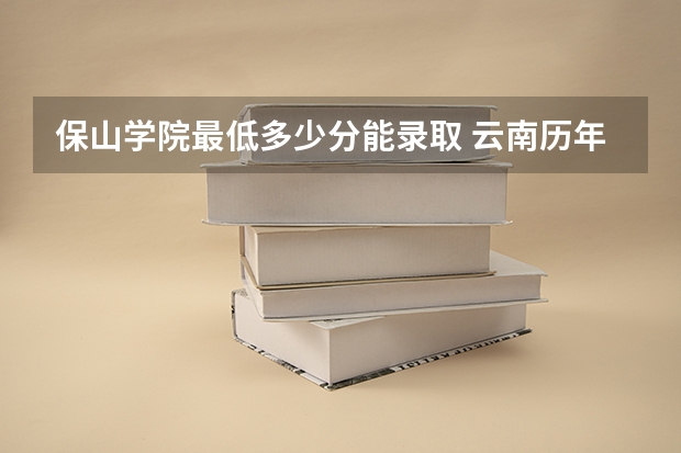 保山学院最低多少分能录取 云南历年录取分数线一览
