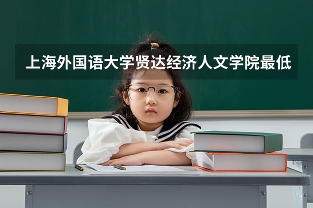 上海外国语大学贤达经济人文学院最低多少分能录取 上海历年录取分数线一览
