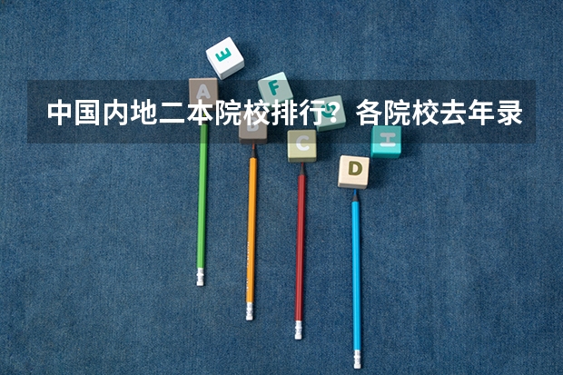 中国内地二本院校排行?各院校去年录取分数线分别是多少?