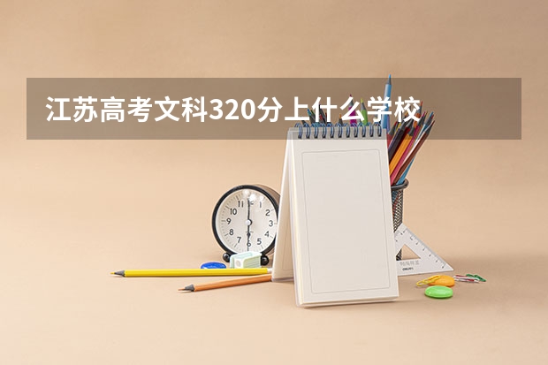 江苏高考文科320分上什么学校