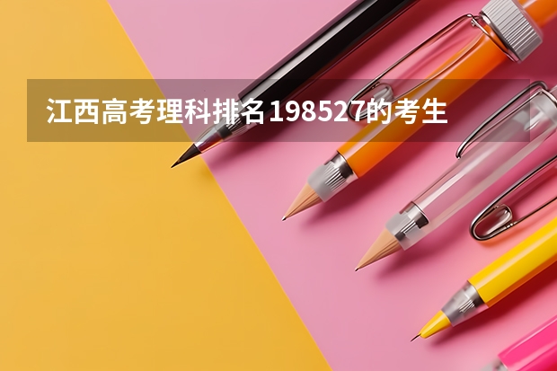 江西高考理科排名198527的考生报什么大学