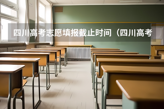 四川高考志愿填报截止时间（四川高考志愿填报截止时间）